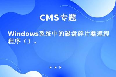 Windows系统中的磁盘碎片整理程序()。